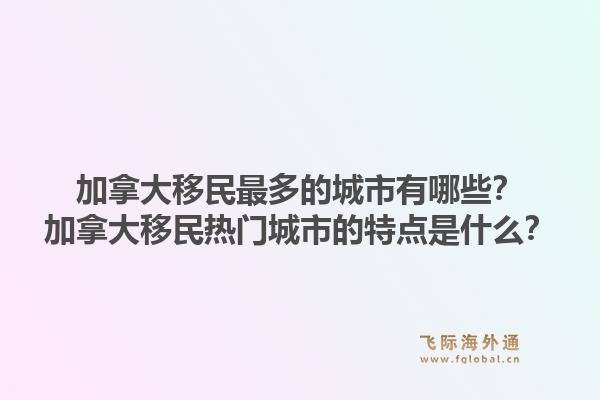 加拿大移民最多的城市有哪些？加拿大移民熱門城市的特點是什么？1.jpg