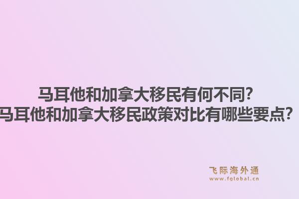 馬耳他和加拿大移民有何不同？馬耳他和加拿大移民政策對(duì)比有哪些要點(diǎn)？1.jpg