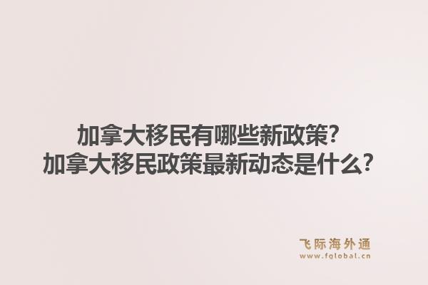 加拿大移民有哪些新政策？加拿大移民政策最新動態(tài)是什么？