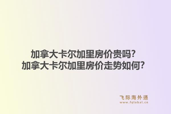 加拿大卡爾加里房價貴嗎？加拿大卡爾加里房價走勢如何？