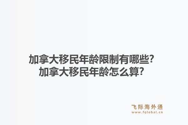 加拿大移民年齡限制有哪些？加拿大移民年齡怎么算？1.jpg