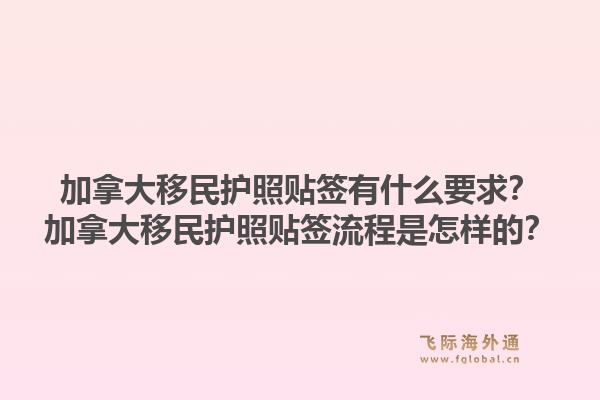 加拿大移民護(hù)照貼簽有什么要求？加拿大移民護(hù)照貼簽流程是怎樣的？1.jpg