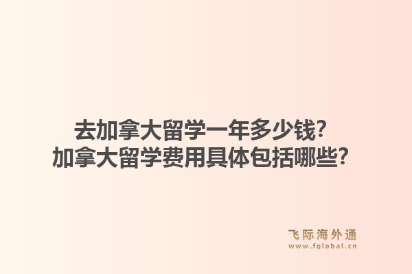 去加拿大留學(xué)一年多少錢？加拿大留學(xué)費(fèi)用具體包括哪些？1.jpg
