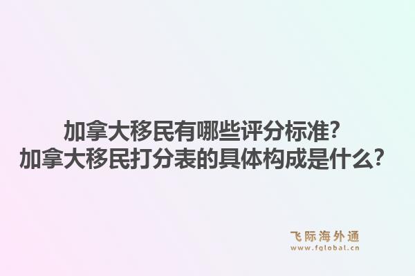 加拿大移民有哪些評分標準？加拿大移民打分表的具體構(gòu)成是什么？1.jpg