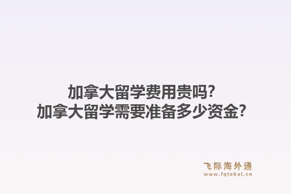 加拿大留學(xué)費(fèi)用貴嗎？加拿大留學(xué)需要準(zhǔn)備多少資金？1.jpg