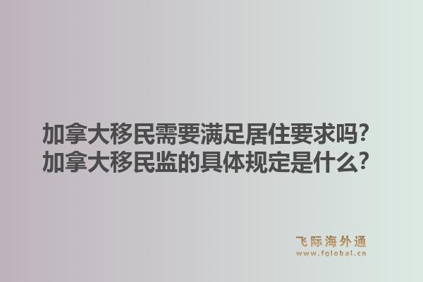 加拿大移民需要滿足居住要求嗎？加拿大移民監(jiān)的具體規(guī)定是什么？1.jpg