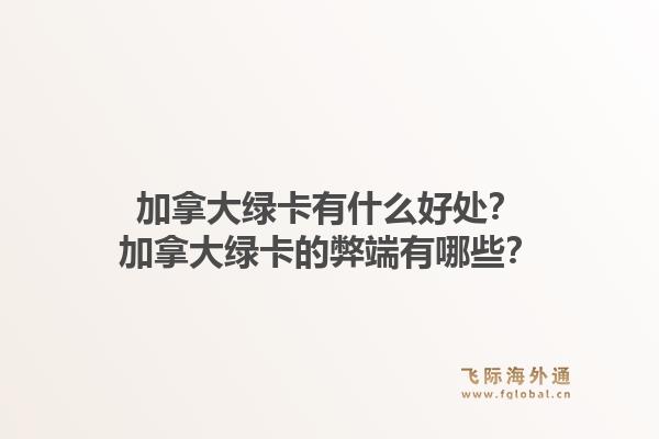 加拿大綠卡有什么好處？加拿大綠卡的弊端有哪些？1.jpg