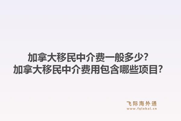 加拿大移民中介費(fèi)一般多少？加拿大移民中介費(fèi)用包含哪些項目？1.jpg
