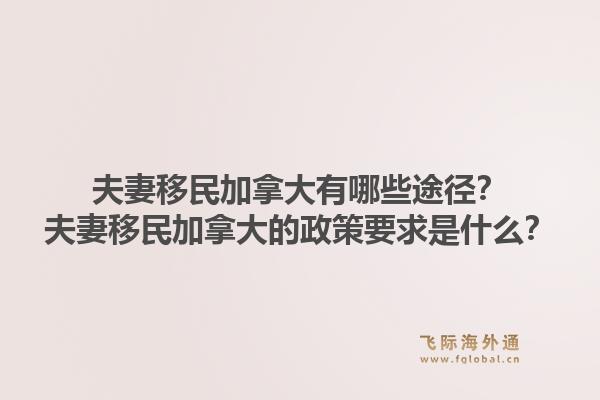 夫妻移民加拿大有哪些途徑？夫妻移民加拿大的政策要求是什么？1.jpg