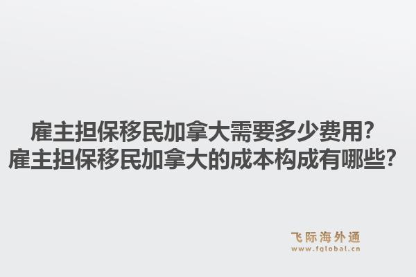 雇主擔(dān)保移民加拿大需要多少費用？雇主擔(dān)保移民加拿大的成本構(gòu)成有哪些？1.jpg