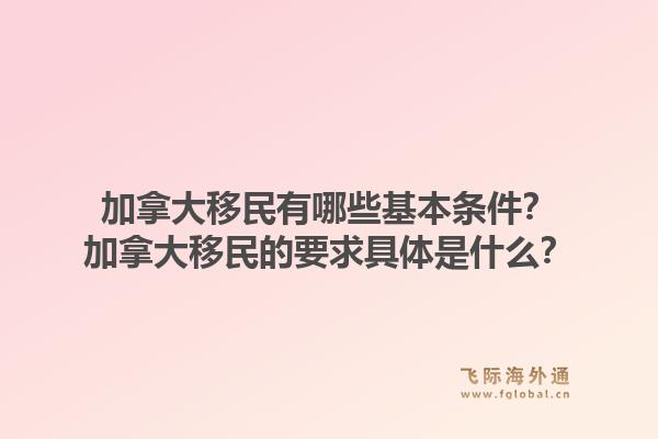 加拿大移民有哪些基本條件？加拿大移民的要求具體是什么？1.jpg