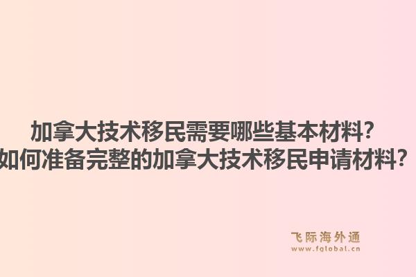 加拿大技術(shù)移民需要哪些基本材料？如何準(zhǔn)備完整的加拿大技術(shù)移民申請材料？1.jpg