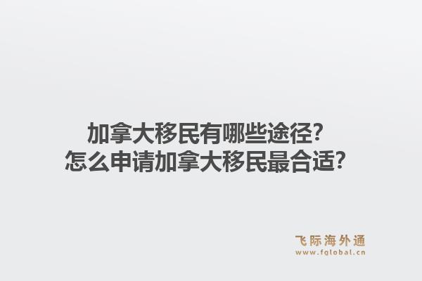 加拿大移民有哪些途徑？怎么申請(qǐng)加拿大移民最合適？1.jpg