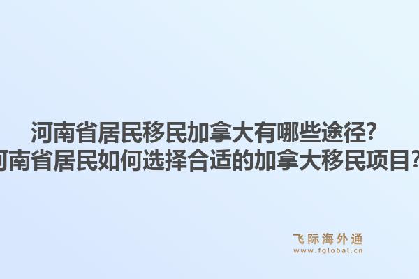 河南省居民移民加拿大有哪些途徑？河南省居民如何選擇合適的加拿大移民項目？1.jpg