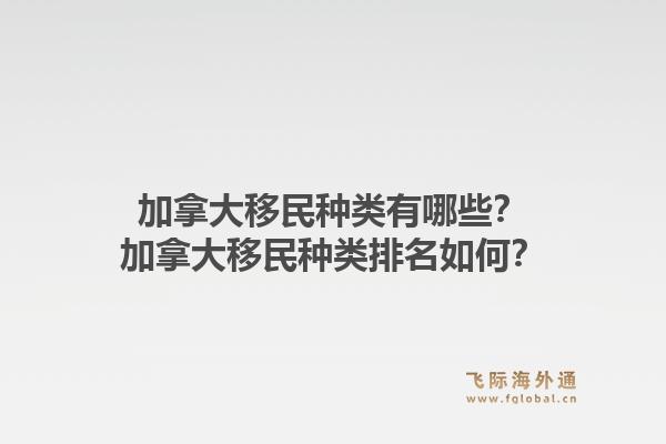 加拿大移民種類(lèi)有哪些？加拿大移民種類(lèi)排名如何？1.jpg