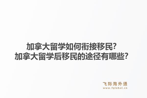 加拿大留學(xué)如何銜接移民？加拿大留學(xué)后移民的途徑有哪些？1.jpg