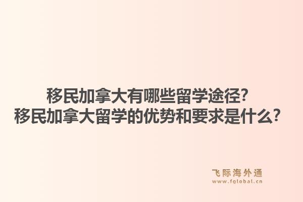 移民加拿大有哪些留學(xué)途徑？移民加拿大留學(xué)的優(yōu)勢(shì)和要求是什么？1.jpg