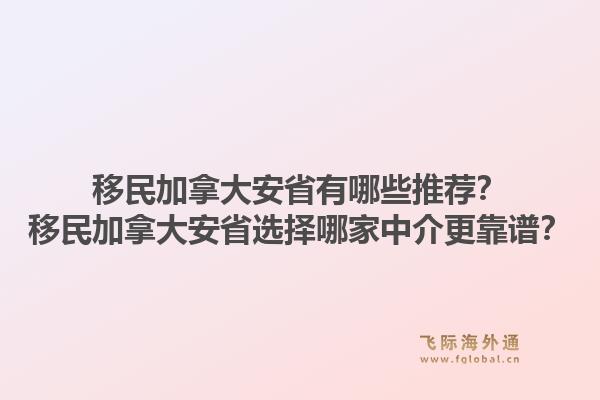 移民加拿大安省有哪些推薦？移民加拿大安省選擇哪家中介更靠譜？1.jpg