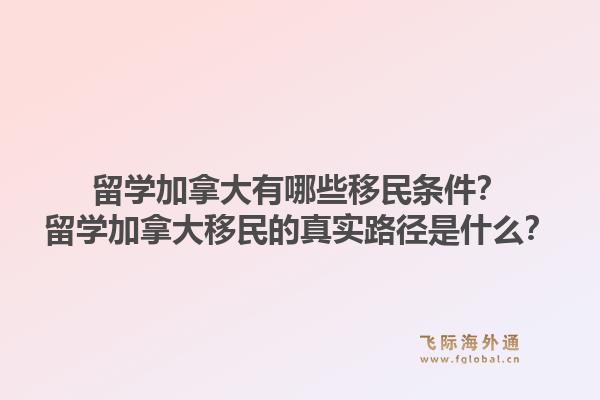 留學(xué)加拿大有哪些移民條件？留學(xué)加拿大移民的真實路徑是什么？1.jpg