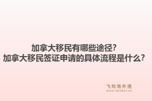 加拿大移民有哪些途徑？加拿大移民簽證申請(qǐng)的具體流程是什么？1.jpg