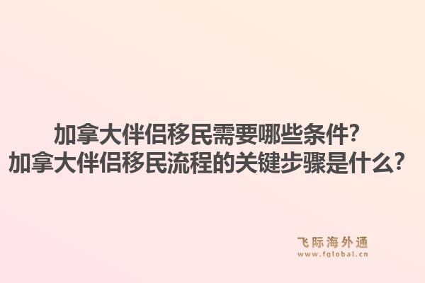 加拿大伴侶移民需要哪些條件？加拿大伴侶移民流程的關(guān)鍵步驟是什么？1.jpg