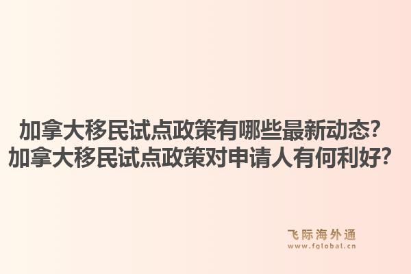 加拿大移民試點(diǎn)政策有哪些最新動(dòng)態(tài)？加拿大移民試點(diǎn)政策對(duì)申請(qǐng)人有何利好？1.jpg
