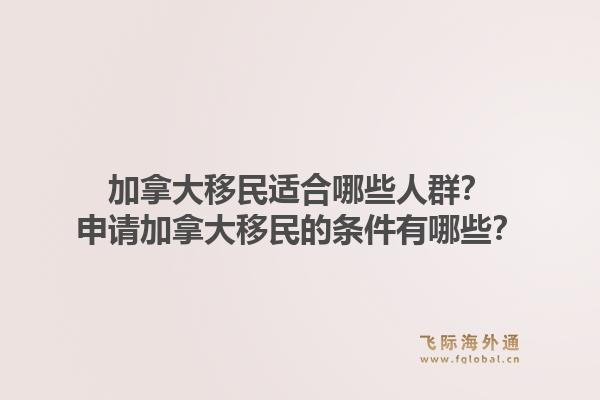 加拿大移民適合哪些人群？申請加拿大移民的條件有哪些？1.jpg