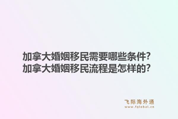 加拿大婚姻移民需要哪些條件？加拿大婚姻移民流程是怎樣的？1.jpg
