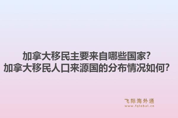 加拿大移民主要來自哪些國家？加拿大移民人口來源國的分布情況如何？1.jpg