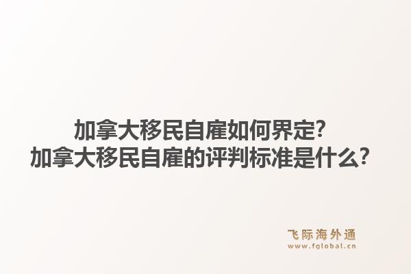 加拿大移民自雇如何界定？加拿大移民自雇的評判標準是什么？1.jpg
