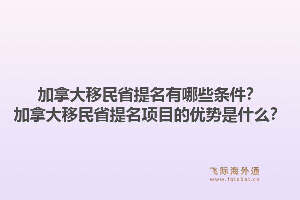 加拿大移民省提名有哪些條件？加拿大移民省提名項(xiàng)目的優(yōu)勢(shì)是什么？1.jpg