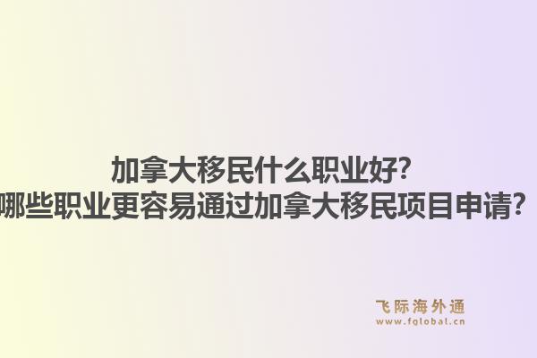 加拿大移民什么職業(yè)好？哪些職業(yè)更容易通過加拿大移民項(xiàng)目申請？1.jpg