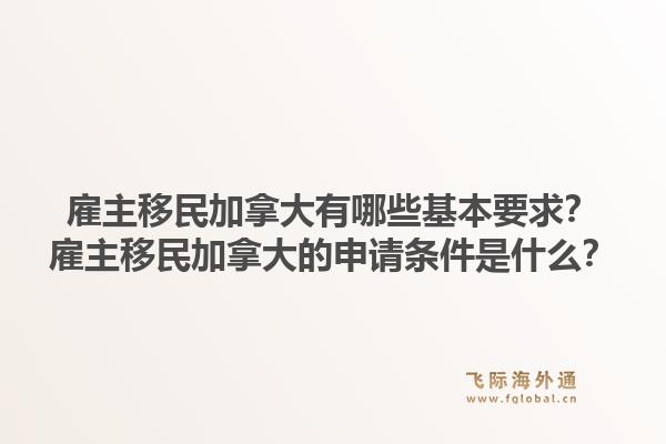 雇主移民加拿大有哪些基本要求？雇主移民加拿大的申請(qǐng)條件是什么？1.jpg