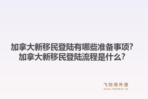 加拿大新移民登陸有哪些準備事項？加拿大新移民登陸流程是什么？1.jpg