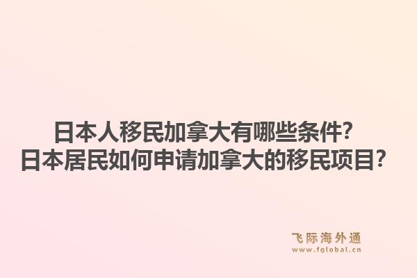 日本人移民加拿大有哪些條件？日本居民如何申請加拿大的移民項目？1.jpg