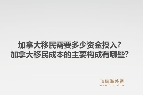 加拿大移民需要多少資金投入？加拿大移民成本的主要構(gòu)成有哪些？1.jpg