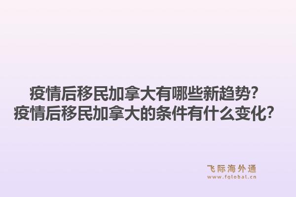 疫情后移民加拿大有哪些新趨勢？疫情后移民加拿大的條件有什么變化？1.jpg