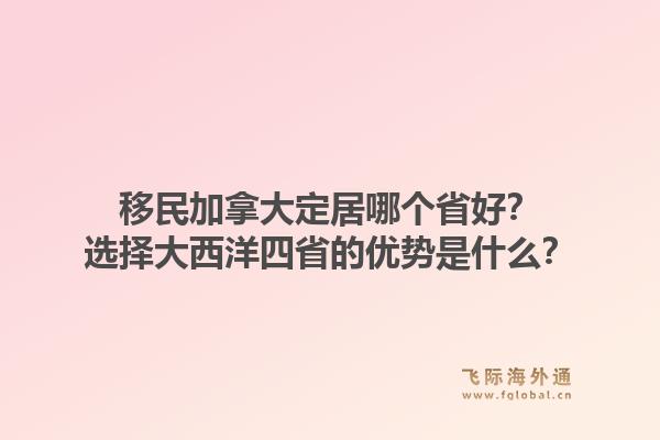 移民加拿大定居哪個省好？選擇大西洋四省的優(yōu)勢是什么？1.jpg