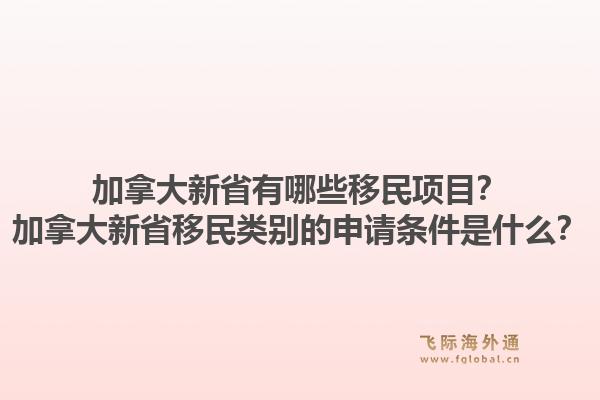 加拿大新省有哪些移民項目？加拿大新省移民類別的申請條件是什么？1.jpg