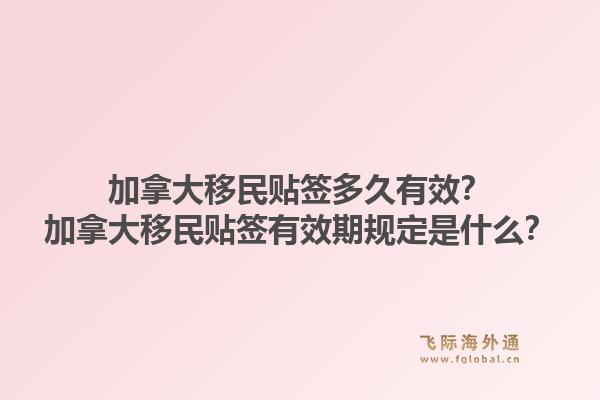 加拿大移民貼簽多久有效？加拿大移民貼簽有效期規(guī)定是什么？1.jpg