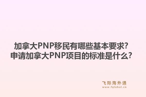 加拿大PNP移民有哪些基本要求？申請加拿大PNP項目的標(biāo)準(zhǔn)是什么？1.jpg