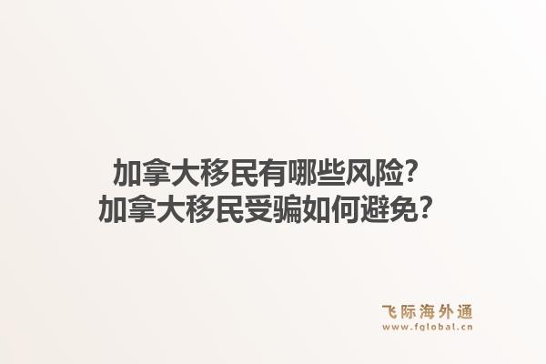 加拿大移民有哪些風(fēng)險(xiǎn)？加拿大移民受騙如何避免？1.jpg