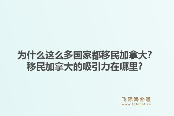 為什么這么多國家都移民加拿大？移民加拿大的吸引力在哪里？1.jpg