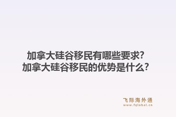 加拿大硅谷移民有哪些要求？加拿大硅谷移民的優(yōu)勢(shì)是什么？1.jpg