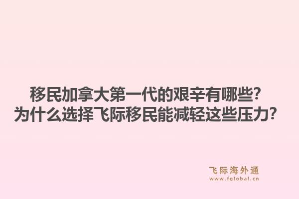 移民加拿大第一代的艱辛有哪些？為什么選擇飛際移民能減輕這些壓力？1.jpg