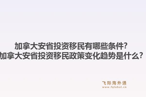 加拿大安省投資移民有哪些條件？加拿大安省投資移民政策變化趨勢是什么？1.jpg
