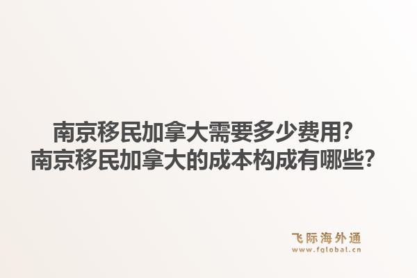 南京移民加拿大需要多少費(fèi)用？南京移民加拿大的成本構(gòu)成有哪些？1.jpg
