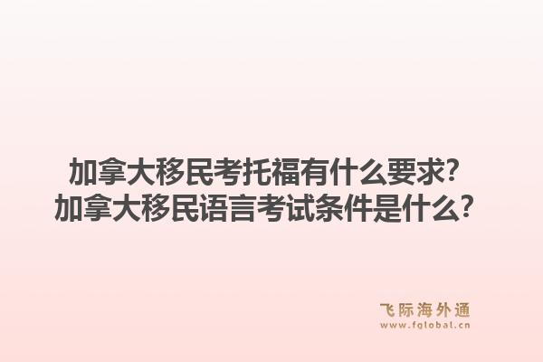 加拿大移民考托福有什么要求？加拿大移民語言考試條件是什么？1.jpg