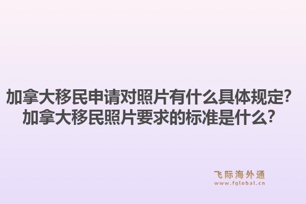 加拿大移民申請(qǐng)對(duì)照片有什么具體規(guī)定？加拿大移民照片要求的標(biāo)準(zhǔn)是什么？1.jpg