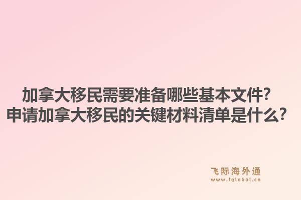 加拿大移民需要準(zhǔn)備哪些基本文件？申請(qǐng)加拿大移民的關(guān)鍵材料清單是什么？1.jpg